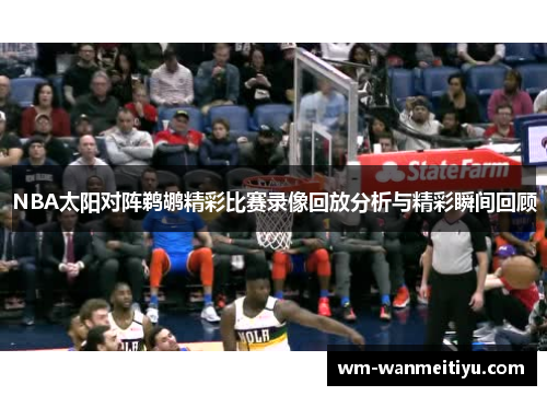 NBA太阳对阵鹈鹕精彩比赛录像回放分析与精彩瞬间回顾