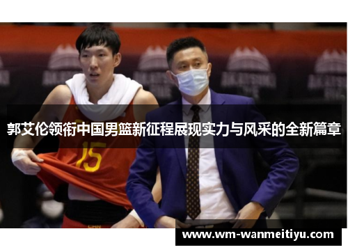 郭艾伦领衔中国男篮新征程展现实力与风采的全新篇章